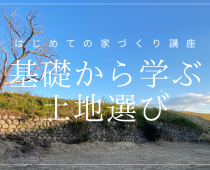 基礎から学ぶ土地選び【予約制】｜はじめての家づくり講座